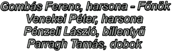 Gombs Ferenc, harsona - Fnk Venekei Pter, harsona Pnzeli Lszl, billenty Parragh Tams, dobok